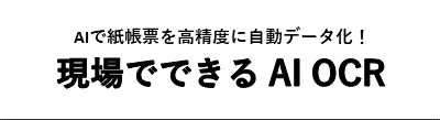 AIで紙帳票を高精度に自動データ化！ 現場でできる AI OCR